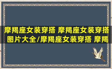 摩羯座女装穿搭 摩羯座女装穿搭图片大全/摩羯座女装穿搭 摩羯座女装穿搭图片大全-我的网站